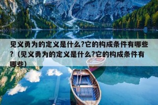 见义勇为的定义是什么?它的构成条件有哪些?（见义勇为的定义是什么?它的构成条件有哪些）