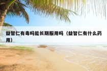 益智仁有毒吗能长期服用吗（益智仁有什么药用）