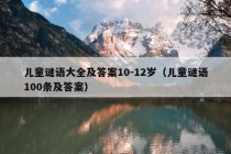 儿童谜语大全及答案10-12岁（儿童谜语100条及答案）