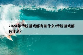 2024年传统游戏都有些什么:传统游戏都有什么?