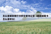 怎么查邮政银行卡积分查询记录（邮政储蓄卡怎么查积分）