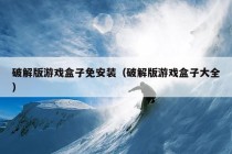 破解版游戏盒子免安装（破解版游戏盒子大全）