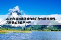 2024年冒险团佣兵和我的角色:冒险团佣兵和我的角色不一样