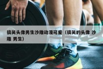 搞笑头像男生沙雕动漫可爱（搞笑的头像 沙雕 男生）