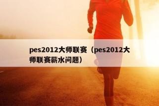 pes2012大师联赛（pes2012大师联赛薪水问题）