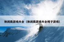 休闲类游戏大全（休闲类游戏大全绳子游戏）