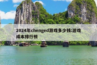 2024年chenged游戏多少钱:游戏成本排行榜