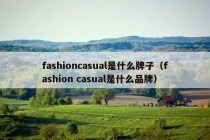 fashioncasual是什么牌子（fashion casual是什么品牌）