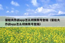 冒险大作战app怎么切换账号登陆（冒险大作战app怎么切换账号登陆）