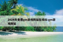 2024年免费gm游戏网站在线玩:gm游戏网址