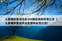 儿童睡前童话大全100篇在线听白雪公主（儿童睡前童话大全免费听白雪公主）