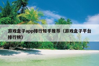 游戏盒子app排行知乎推荐（游戏盒子平台排行榜）