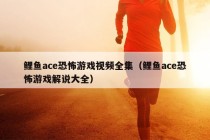 鲤鱼ace恐怖游戏视频全集（鲤鱼ace恐怖游戏解说大全）