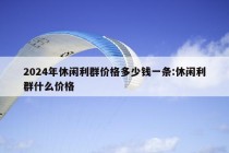 2024年休闲利群价格多少钱一条:休闲利群什么价格