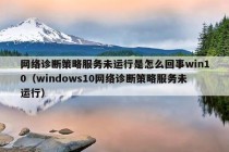 网络诊断策略服务未运行是怎么回事win10（windows10网络诊断策略服务未运行）