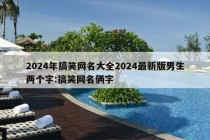 2024年搞笑网名大全2024最新版男生两个字:搞笑网名俩字