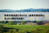 体育彩票放假公告2022（体育彩票放假公告2023国庆节放假）