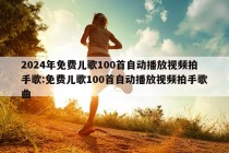 2024年免费儿歌100首自动播放视频拍手歌:免费儿歌100首自动播放视频拍手歌曲