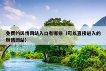 免费的舆情网站入口有哪些（可以直接进入的舆情网站）