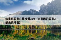 炊事班故事在线观看360（炊事班的故事3部免费观看）