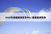 2024年搜狐新闻首页中心:搜狐新闻官网