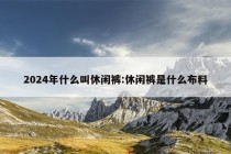 2024年什么叫休闲裤:休闲裤是什么布料