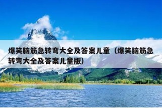 爆笑脑筋急转弯大全及答案儿童（爆笑脑筋急转弯大全及答案儿童版）