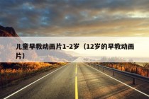 儿童早教动画片1-2岁（12岁的早教动画片）