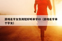 游戏名字女生简短好听单字ID（游戏名字单个字女）