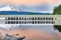 儿童睡前童话大全100篇免费阅读带拼音（儿童睡前童话大全100篇免费阅读带拼音）