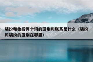 装扮和妆扮两个词的区别和联系是什么（装扮和装扮的区别在哪里）