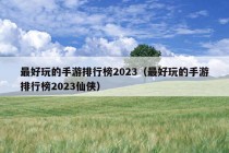 最好玩的手游排行榜2023（最好玩的手游排行榜2023仙侠）