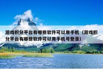 游戏积分平台有哪些软件可以用手机（游戏积分平台有哪些软件可以用手机号登录）