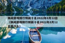 休闲游戏排行榜前十名2022年8月12日（休闲游戏排行榜前十名2022年8月12日是什么）