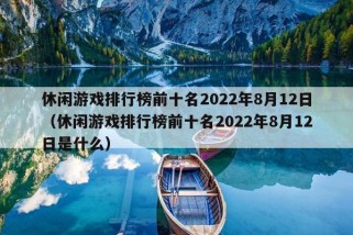 休闲游戏排行榜前十名2022年8月12日（休闲游戏排行榜前十名2022年8月12日是什么）