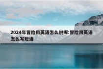 2024年冒险用英语怎么说呢:冒险用英语怎么写短语