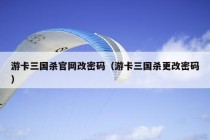 游卡三国杀官网改密码（游卡三国杀更改密码）