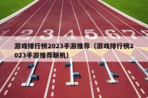 游戏排行榜2023手游推荐（游戏排行榜2023手游推荐联机）