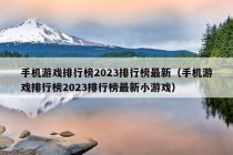 手机游戏排行榜2023排行榜最新（手机游戏排行榜2023排行榜最新小游戏）