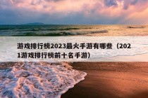 游戏排行榜2023最火手游有哪些（2021游戏排行榜前十名手游）