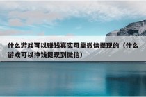 什么游戏可以赚钱真实可靠微信提现的（什么游戏可以挣钱提现到微信）