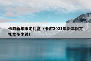 卡游新年限定礼盒（卡游2021年新年限定礼盒多少钱）