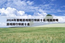 2024年策略游戏排行榜前十名:电脑策略游戏排行榜前十名