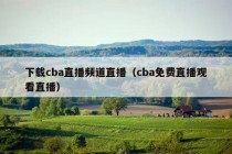 下载cba直播频道直播（cba免费直播观看直播）