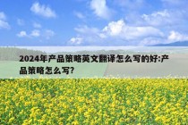 2024年产品策略英文翻译怎么写的好:产品策略怎么写?