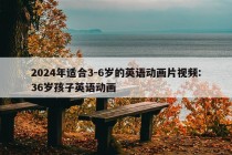 2024年适合3-6岁的英语动画片视频:36岁孩子英语动画