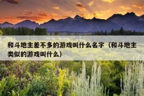 和斗地主差不多的游戏叫什么名字（和斗地主类似的游戏叫什么）