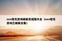 exo橙光游戏破解完结版大全（exo橙光游戏已破解合集）