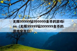 无限99999钻999999金币的游戏ios（无限99999钻999999金币的游戏安吉拉）