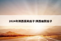 2024年陕西搞笑段子:陕西幽默段子